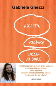 Ascolta, respira, lascia andare. Smetti di pensare a quello che è successo o che potrebbe succedere. Inizia a godere di quello che sta accadendo adesso - Librerie.coop