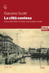 La città contesa. Fiume 1918-1924. Un lustro e più di lotte e rivolte - Librerie.coop