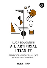 A.I. Artificial Insanity. Reflections on the resilience of human intelligence - Librerie.coop