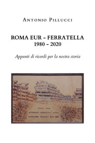 Roma Eur-Ferratella. 1980-2020. Appunti di ricordi per la nostra storia - Librerie.coop
