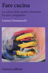 Fare cucina. La cultura della qualità alimentare tra arte e artigianato - Librerie.coop
