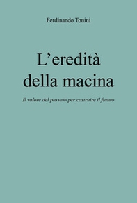 L'eredità della macina. Il valore del passato per costruire il futuro - Librerie.coop
