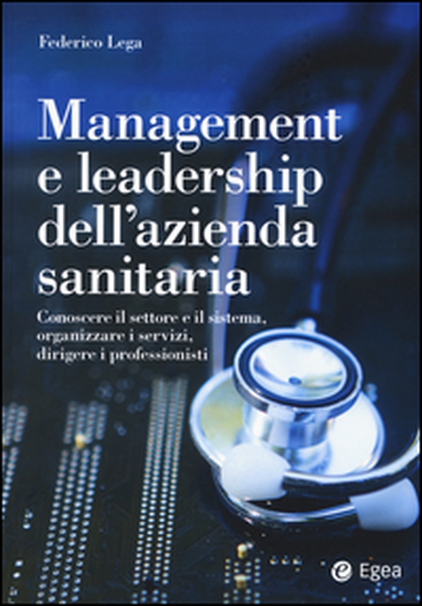 Management e leadership dell'azienda sanitaria. Conoscere il settore e il sistema, organizzare i servizi, dirigere i professionisti - Librerie.coop Management e leadership dell'azienda sanitaria. Conoscere il settore e il sistema, organizzare i servizi, dirigere i professionisti - Librerie.coop