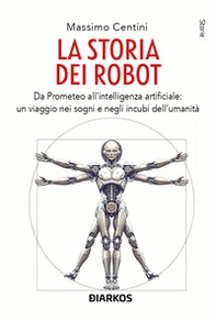 La storia dei robot. Da Prometeo all'intelligenza artificiale: viaggio nei sogni e negli incubi dell'umanità - Librerie.coop