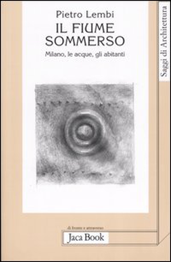 Il fiume sommerso. Milano, le acque, gli abitanti - Librerie.coop Il fiume sommerso. Milano, le acque, gli abitanti - Librerie.coop