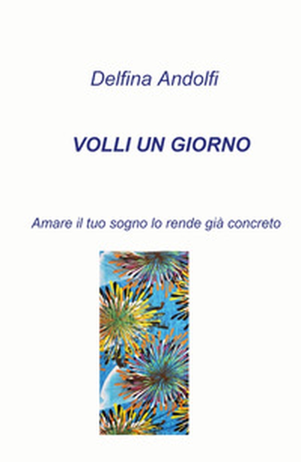 Volli un giorno. Amare il tuo sogno lo rende già concreto - Librerie.coop Volli un giorno. Amare il tuo sogno lo rende già concreto - Librerie.coop
