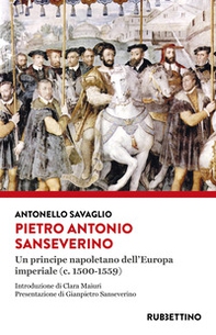 Pietro Antonio Sanseverino. Un principe napoletano dell'Europa imperiale (c. 1500-1559) - Librerie.coop