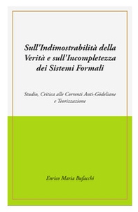Sull'indimostrabilità interna della verità e sull'incompletezza dei sistemi formali. Studio, critica alle correnti anti-godeliane e teorizzazione - Librerie.coop