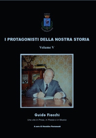 I protagonisti della nostra storia. Guido Fiacchi. Una vita in prosa, in poesia e in musica - Librerie.coop