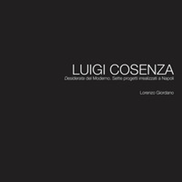 Luigi Cosenza. «Desiderata» del Moderno. Sette progetti irrealizzati a Napoli - Librerie.coop Luigi Cosenza. «Desiderata» del Moderno. Sette progetti irrealizzati a Napoli - Librerie.coop