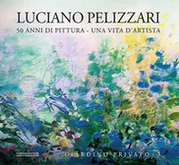Luciano Pelizzari. 50 anni di pittura. Una vita d'artista - Vol. 3 - Librerie.coop