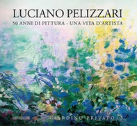 Luciano Pelizzari. 50 anni di pittura. Una vita d'artista - Librerie.coop