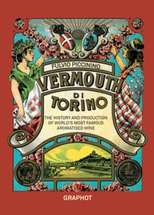 Il Vermouth di Torino. The history and production of world's most famous aromatised wine - Librerie.coop Il Vermouth di Torino. The history and production of world's most famous aromatised wine - Librerie.coop