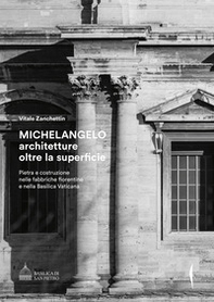 Michelangelo. Architetture oltre la superficie. Pietra e costruzione nelle fabbriche fiorentine e nella Basilica Vaticana - Librerie.coop