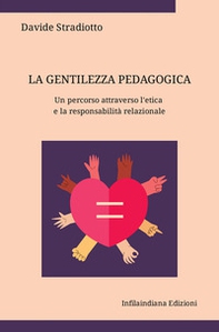La gentilezza pedagogica. Un percorso attraverso l'etica e la responsabilità relazionale - Librerie.coop