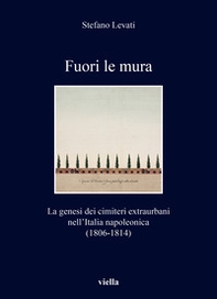 Fuori le mura. La genesi dei cimiteri extraurbani nell'Italia napoleonica (1806-1814) - Librerie.coop