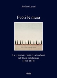 Fuori le mura. La genesi dei cimiteri extraurbani nell'Italia napoleonica (1806-1814) - Librerie.coop