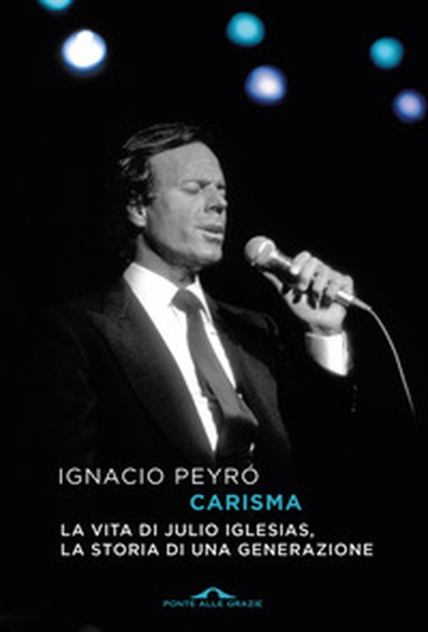 Carisma. La vita di Julio Iglesias, la storia di una generazione - Librerie.coop