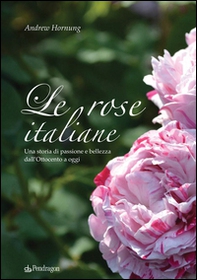 Le rose italiane. Una storia di passione e bellezza dall'Ottocento a oggi - Librerie.coop