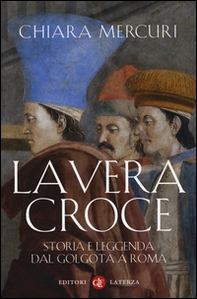 La vera croce. Storia e leggenda dal Golgota a Roma - Librerie.coop