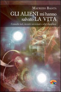 Gli alieni mi hanno salvato la vita. Cronache rock, incontri ravvicinati e altre dimensioni - Librerie.coop