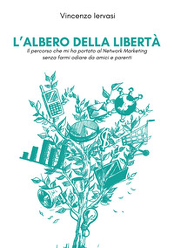 L'albero della libertà. Il percorso che mi ha portato al Network Marketing senza farmi odiare da amici e parenti - Librerie.coop L'albero della libertà. Il percorso che mi ha portato al Network Marketing senza farmi odiare da amici e parenti - Librerie.coop