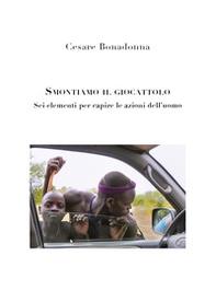 Smontiamo il giocattolo. Sei elementi per capire le azioni dell'uomo - Librerie.coop