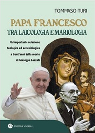 Papa Francesco tra laicologia e mariologia. Un'importante relazione teologica ed ecclesiologica a trent'anni dalla morte di Giuseppe Lazzati - Librerie.coop