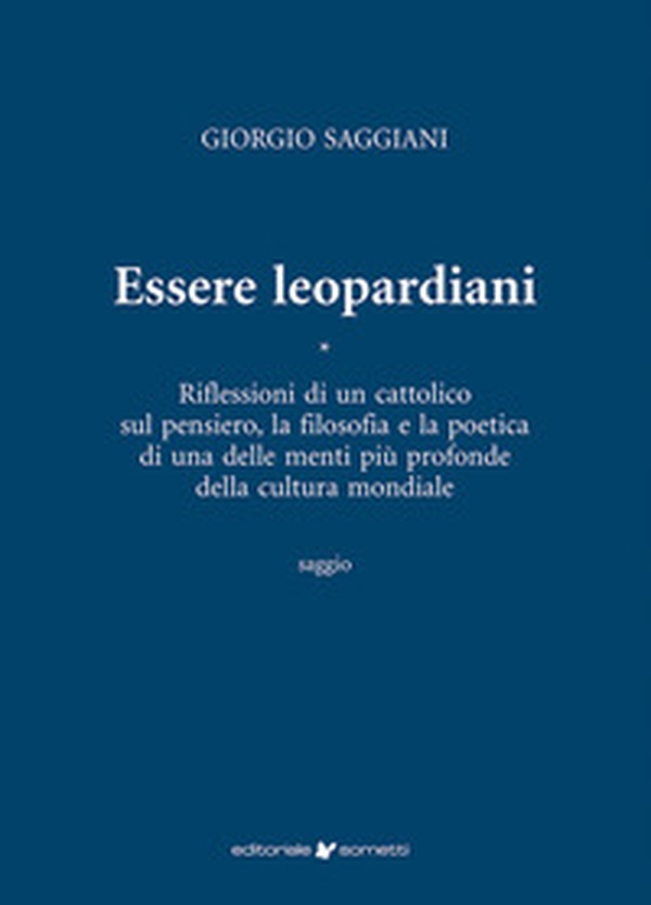 Essere leopardiani. Riflessioni di un cattolico sul pensiero, la filosofia e la poetica di una delle menti più profonde della cultura mondiale - Librerie.coop