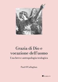 Grazia di Dio e vocazione dell'uomo. Una breve antropologia teologica - Librerie.coop