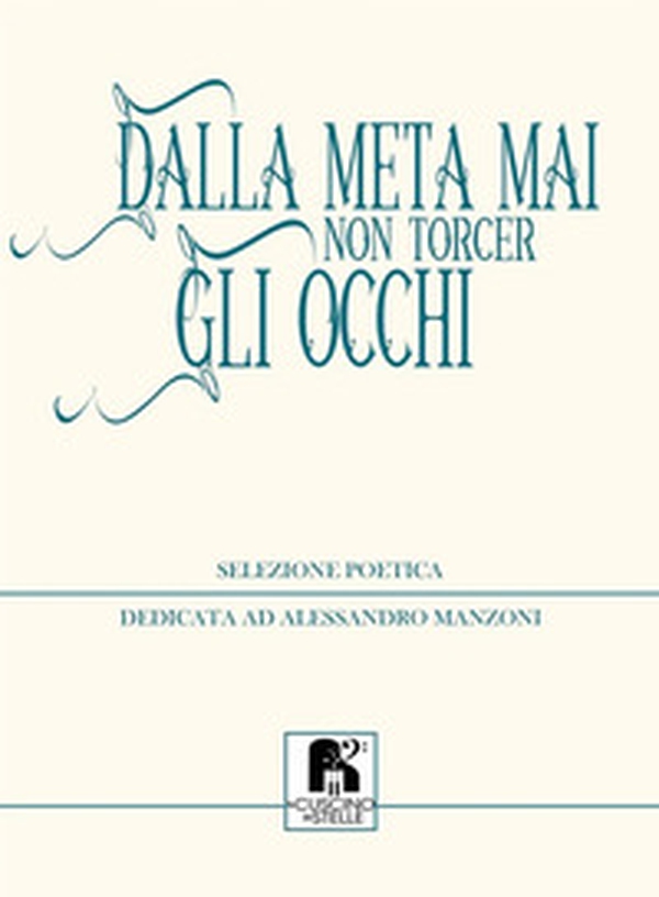 Dalla meta mai non torcer gli occhi. Selezione poetica dedicata ad Alessandro Manzoni - Librerie.coop Dalla meta mai non torcer gli occhi. Selezione poetica dedicata ad Alessandro Manzoni - Librerie.coop