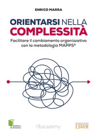 Orientarsi nella complessità. Facilitare il cambiamento organizzativo con la metodologia MAPPS® - Librerie.coop Orientarsi nella complessità. Facilitare il cambiamento organizzativo con la metodologia MAPPS® - Librerie.coop