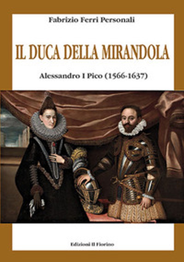 Il duca della Mirandola. Alessandro I Pico (1566-1637) - Librerie.coop Il duca della Mirandola. Alessandro I Pico (1566-1637) - Librerie.coop