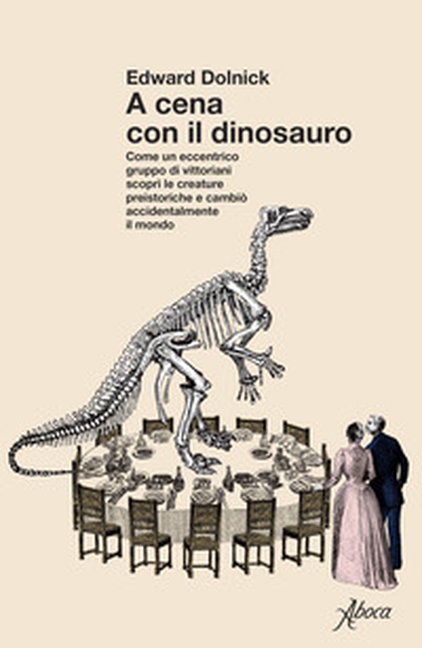 A cena con il dinosauro. Come un eccentrico gruppo di vittoriani scoprì le creature preistoriche e cambiò accidentalmente il mondo - Librerie.coop
