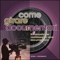Come girare documentari. Il manuale per realizzare un vero documentario - Librerie.coop