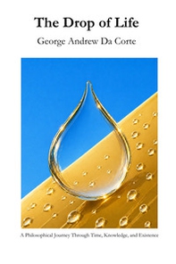 The Drop of Life. A Philosophical Journey Through Time, Knowledge, and Existence - Librerie.coop