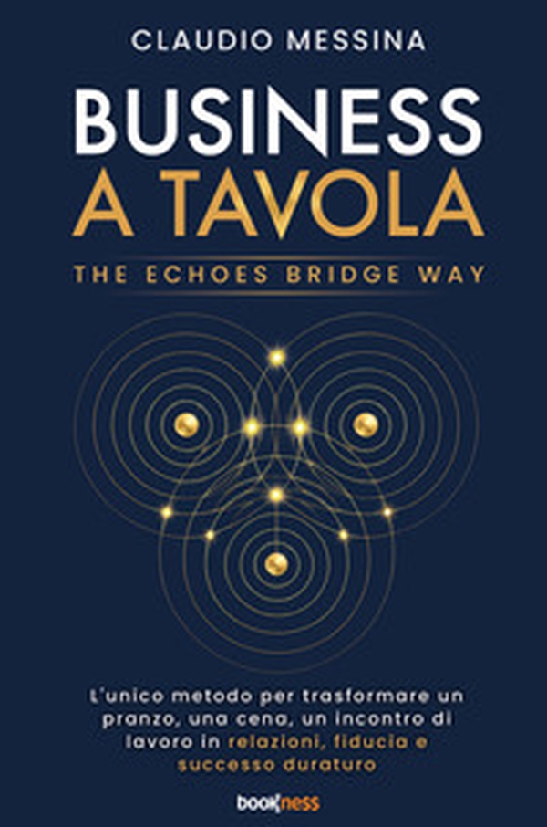 Business a tavola. The echoes bridge. L'unico metodo per trasformare ogni pranzo, cena, incontro di lavoro in fiducia, relazioni di valore, e successo duraturo - Librerie.coop