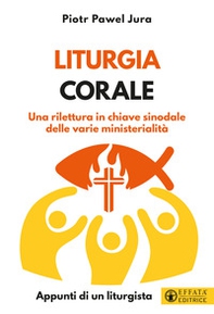Liturgia corale. Una rilettura in chiave sinodale delle varie ministerialità. Appunto di un liturgista - Librerie.coop