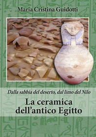 La ceramica dell'antico Egitto. Dalla sabbia del deserto, dal limo del Nilo - Librerie.coop
