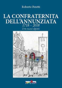 La confraternita dell'annunziata. 1718-2018 i tre nuovi dipinti. Ediz. italiana, francese e spagnola - Librerie.coop