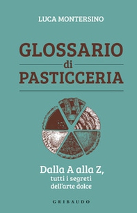 Glossario di pasticceria. Dalla A alla Z, tutti i segreti dell'arte dolce - Librerie.coop