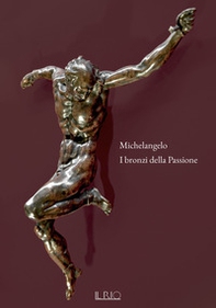 Michelangelo. I bronzi della Passione. Catalogo della mostra (Mantova, 18 marzo-15 giugno 2022) - Librerie.coop