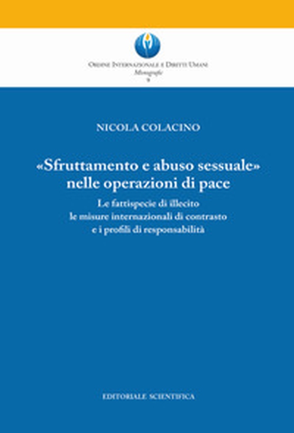 «Sfruttamento e abuso sessuale nelle operazioni di pace». Le fattispecie di illecito le misure internazionali di contrasto e i profili di responsabilità - Librerie.coop «Sfruttamento e abuso sessuale nelle operazioni di pace». Le fattispecie di illecito le misure internazionali di contrasto e i profili di responsabilità - Librerie.coop