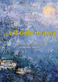...e il cielo incanta. Racconti, poesie, haiku, fotografie, dipinti - Librerie.coop