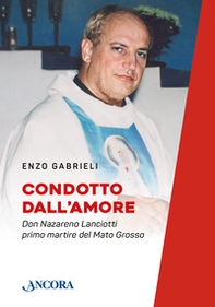 Condotto dall'amore. Don Nazareno Lanciotti primo martire del Mato Grosso - Librerie.coop