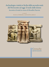 Archeologia e tutela in Sicilia dalla seconda metà del Novecento ad oggi: il ruolo delle donne. Incontro di studi in onore di Rosalba Panvini - Librerie.coop