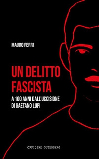 Un delitto fascista. A 100 anni dall'uccisione di Gaetano Lupi - Librerie.coop