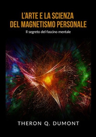 L'arte e la scienza del magnetismo personale. Il segreto del fascino mentale - Librerie.coop