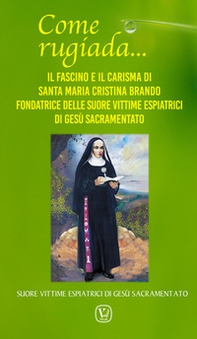 Come rugiada... Il fascino e il carisma di santa Maria Cristina Brando fondatrice delle Suore vittime espiatrici di Gesù sacramentato - Librerie.coop