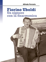 Fiorino Uboldi. Un signore con la fisarmonica - Librerie.coop Fiorino Uboldi. Un signore con la fisarmonica - Librerie.coop